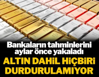 Bankaların tahminlerini aylar önce yakaladı! Altın dahil hiçbiri durdurulamıyor