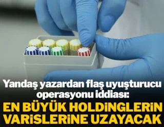 'Uyuşturucu operasyonu en büyük holdinglerin varislerine uzayacak'
